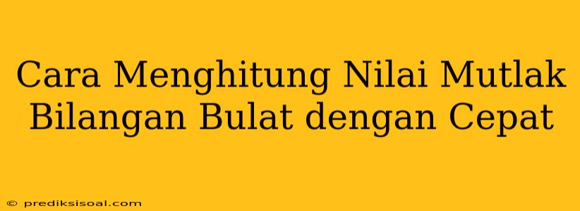 Cara Menghitung Nilai Mutlak Bilangan Bulat dengan Cepat