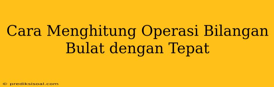 Cara Menghitung Operasi Bilangan Bulat dengan Tepat