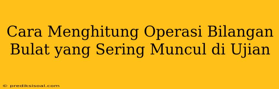 Cara Menghitung Operasi Bilangan Bulat yang Sering Muncul di Ujian