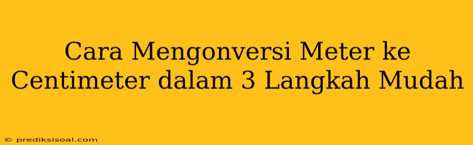 Cara Mengonversi Meter ke Centimeter dalam 3 Langkah Mudah