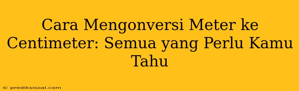 Cara Mengonversi Meter ke Centimeter: Semua yang Perlu Kamu Tahu