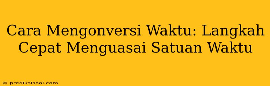 Cara Mengonversi Waktu: Langkah Cepat Menguasai Satuan Waktu