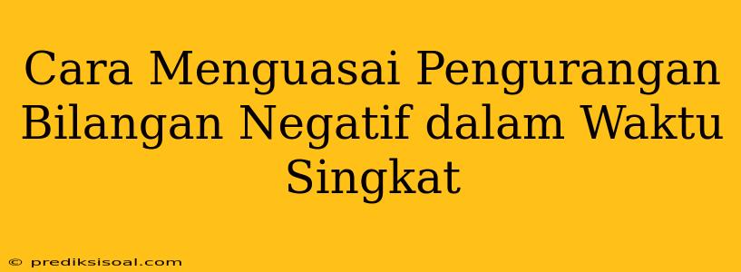 Cara Menguasai Pengurangan Bilangan Negatif dalam Waktu Singkat