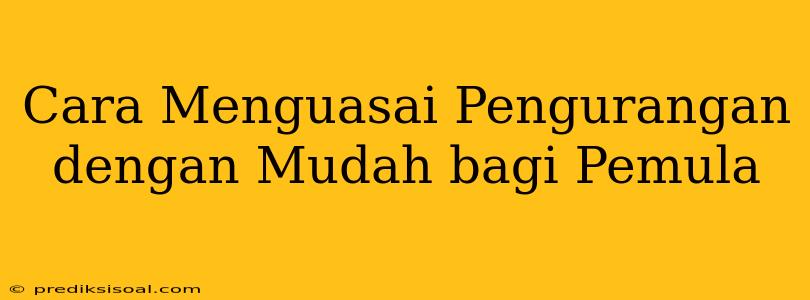 Cara Menguasai Pengurangan dengan Mudah bagi Pemula