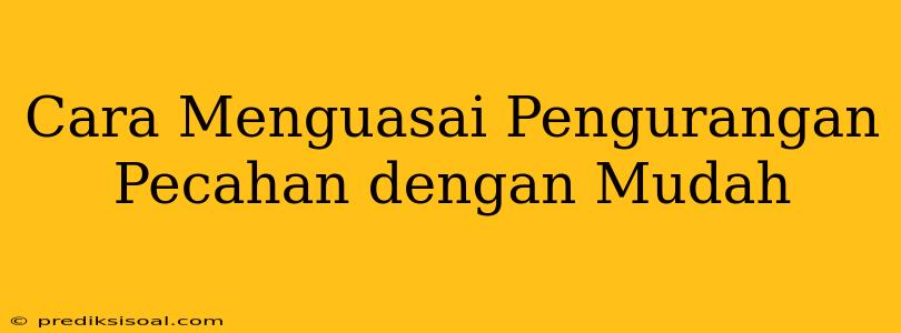 Cara Menguasai Pengurangan Pecahan dengan Mudah