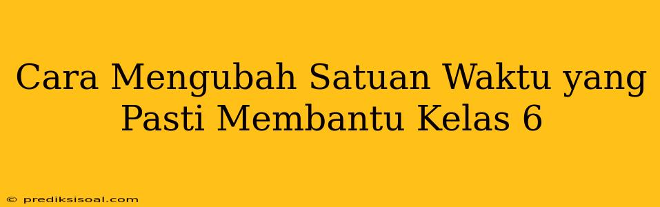 Cara Mengubah Satuan Waktu yang Pasti Membantu Kelas 6