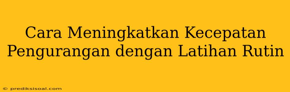 Cara Meningkatkan Kecepatan Pengurangan dengan Latihan Rutin