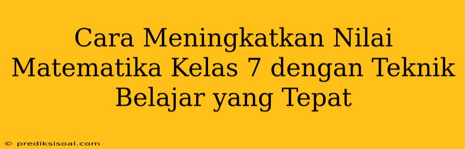 Cara Meningkatkan Nilai Matematika Kelas 7 dengan Teknik Belajar yang Tepat