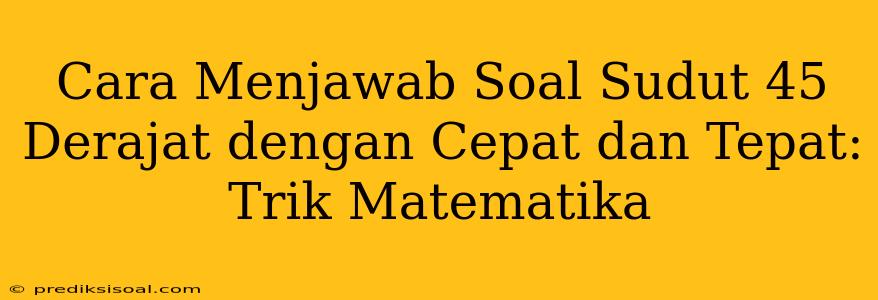 Cara Menjawab Soal Sudut 45 Derajat dengan Cepat dan Tepat: Trik Matematika