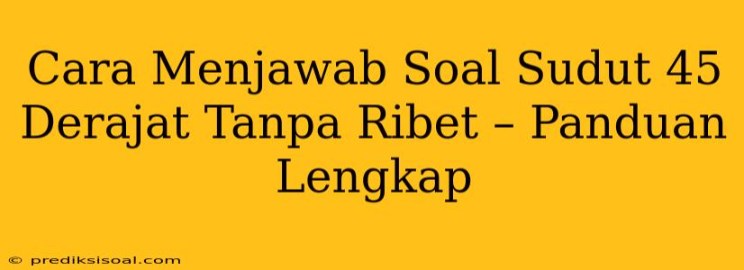 Cara Menjawab Soal Sudut 45 Derajat Tanpa Ribet – Panduan Lengkap