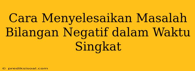 Cara Menyelesaikan Masalah Bilangan Negatif dalam Waktu Singkat