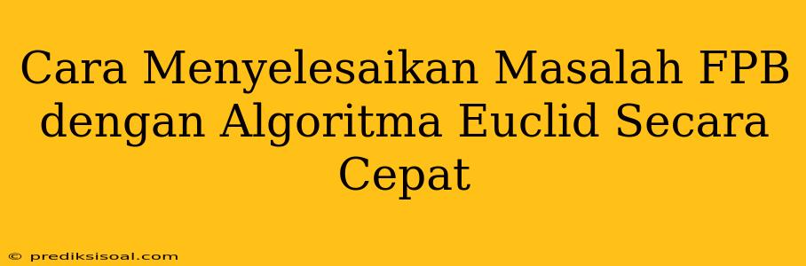 Cara Menyelesaikan Masalah FPB dengan Algoritma Euclid Secara Cepat