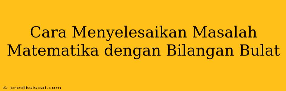 Cara Menyelesaikan Masalah Matematika dengan Bilangan Bulat