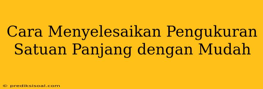 Cara Menyelesaikan Pengukuran Satuan Panjang dengan Mudah