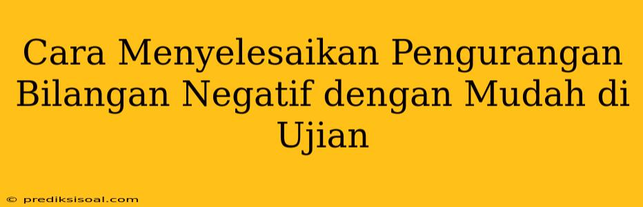 Cara Menyelesaikan Pengurangan Bilangan Negatif dengan Mudah di Ujian