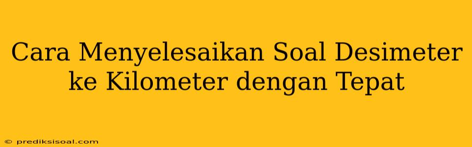 Cara Menyelesaikan Soal Desimeter ke Kilometer dengan Tepat