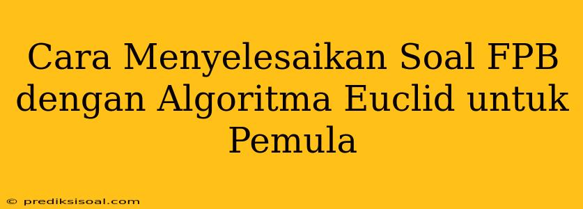 Cara Menyelesaikan Soal FPB dengan Algoritma Euclid untuk Pemula