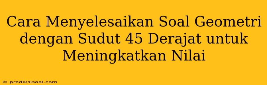 Cara Menyelesaikan Soal Geometri dengan Sudut 45 Derajat untuk Meningkatkan Nilai