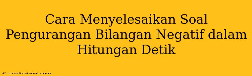 Cara Menyelesaikan Soal Pengurangan Bilangan Negatif dalam Hitungan Detik