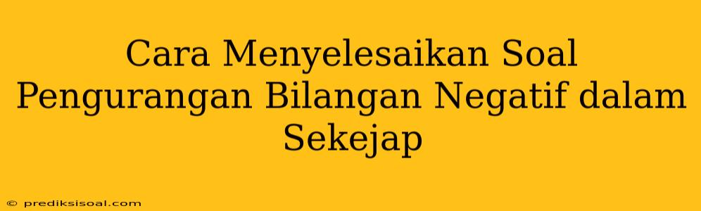 Cara Menyelesaikan Soal Pengurangan Bilangan Negatif dalam Sekejap