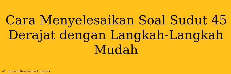 Cara Menyelesaikan Soal Sudut 45 Derajat dengan Langkah-Langkah Mudah