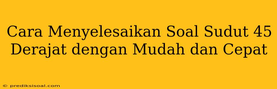 Cara Menyelesaikan Soal Sudut 45 Derajat dengan Mudah dan Cepat