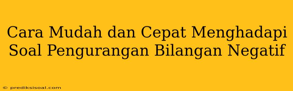 Cara Mudah dan Cepat Menghadapi Soal Pengurangan Bilangan Negatif