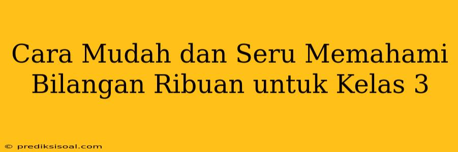 Cara Mudah dan Seru Memahami Bilangan Ribuan untuk Kelas 3