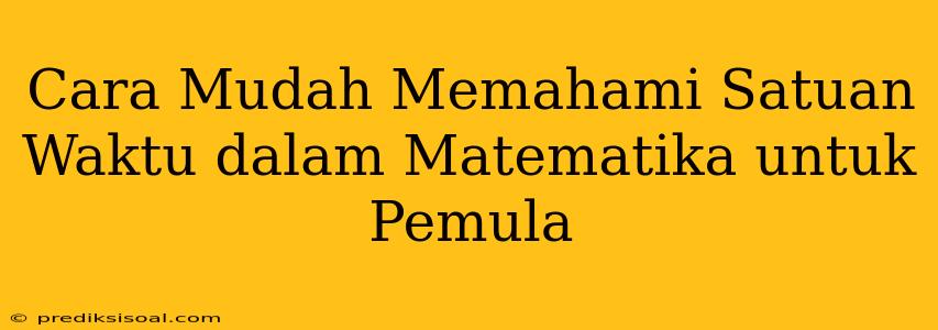 Cara Mudah Memahami Satuan Waktu dalam Matematika untuk Pemula