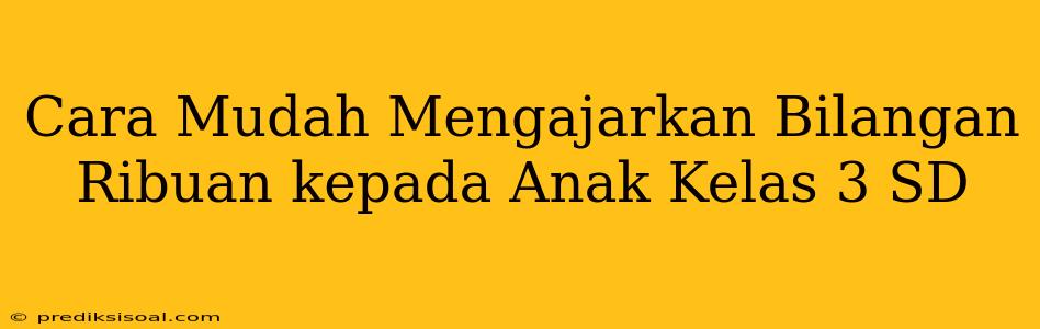 Cara Mudah Mengajarkan Bilangan Ribuan kepada Anak Kelas 3 SD