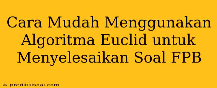 Cara Mudah Menggunakan Algoritma Euclid untuk Menyelesaikan Soal FPB