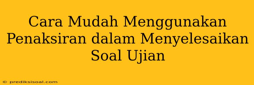 Cara Mudah Menggunakan Penaksiran dalam Menyelesaikan Soal Ujian