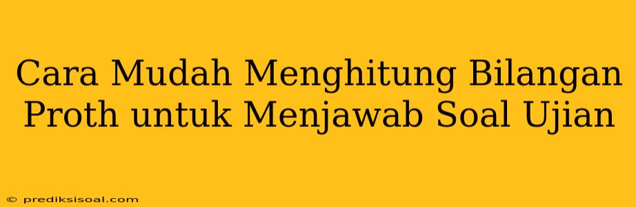 Cara Mudah Menghitung Bilangan Proth untuk Menjawab Soal Ujian