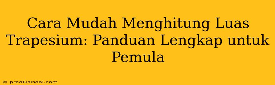 Cara Mudah Menghitung Luas Trapesium: Panduan Lengkap untuk Pemula