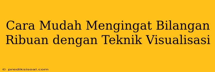 Cara Mudah Mengingat Bilangan Ribuan dengan Teknik Visualisasi