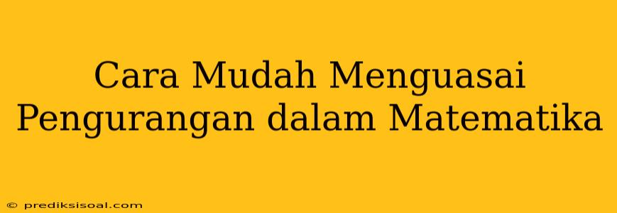 Cara Mudah Menguasai Pengurangan dalam Matematika