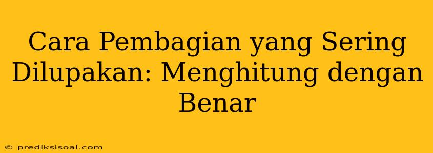 Cara Pembagian yang Sering Dilupakan: Menghitung dengan Benar