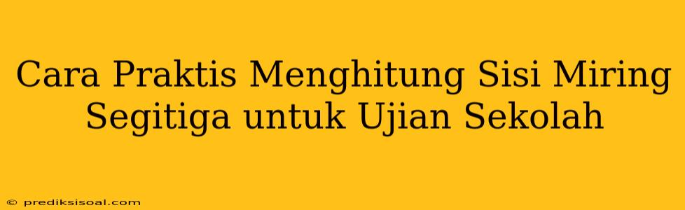 Cara Praktis Menghitung Sisi Miring Segitiga untuk Ujian Sekolah