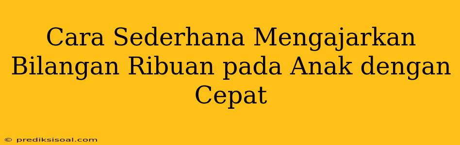 Cara Sederhana Mengajarkan Bilangan Ribuan pada Anak dengan Cepat