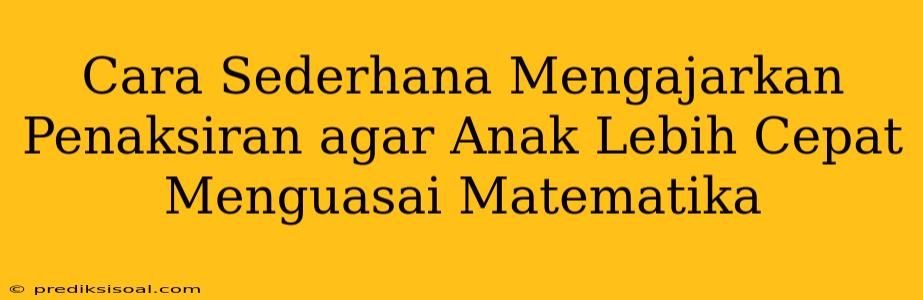 Cara Sederhana Mengajarkan Penaksiran agar Anak Lebih Cepat Menguasai Matematika