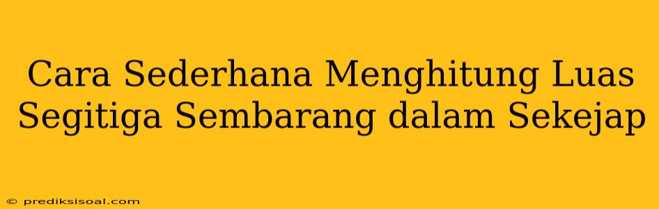 Cara Sederhana Menghitung Luas Segitiga Sembarang dalam Sekejap