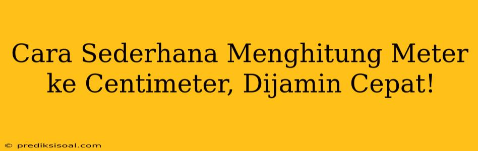 Cara Sederhana Menghitung Meter ke Centimeter, Dijamin Cepat!