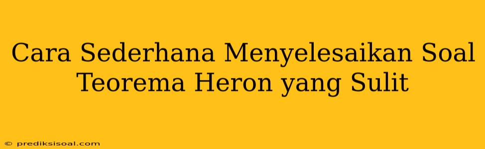 Cara Sederhana Menyelesaikan Soal Teorema Heron yang Sulit