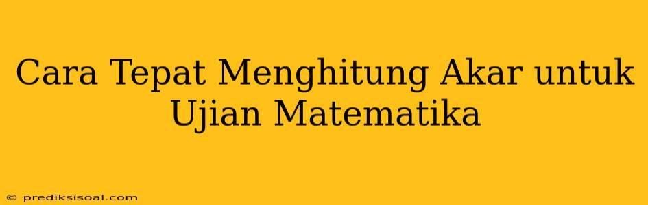 Cara Tepat Menghitung Akar untuk Ujian Matematika