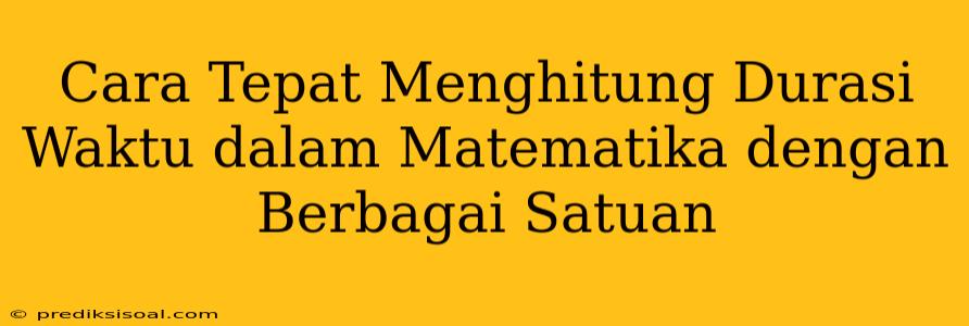 Cara Tepat Menghitung Durasi Waktu dalam Matematika dengan Berbagai Satuan