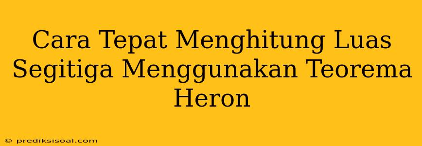 Cara Tepat Menghitung Luas Segitiga Menggunakan Teorema Heron