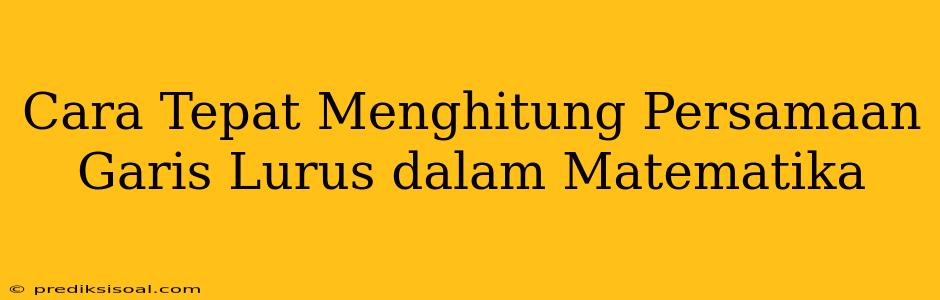 Cara Tepat Menghitung Persamaan Garis Lurus dalam Matematika