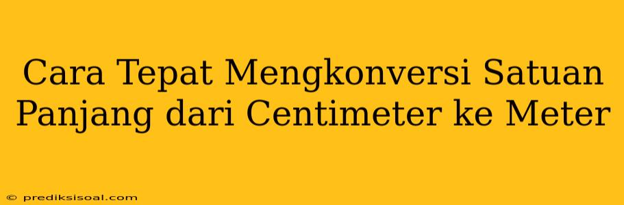 Cara Tepat Mengkonversi Satuan Panjang dari Centimeter ke Meter