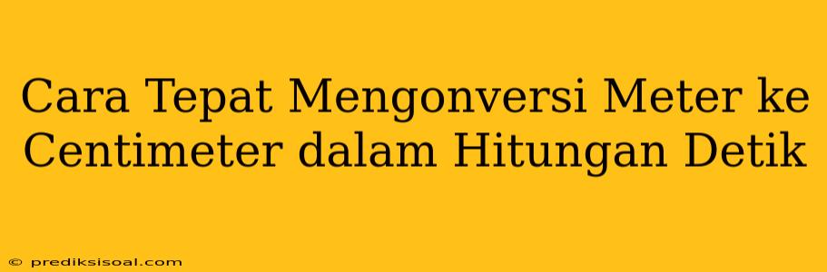 Cara Tepat Mengonversi Meter ke Centimeter dalam Hitungan Detik