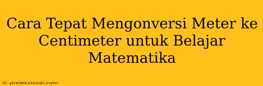 Cara Tepat Mengonversi Meter ke Centimeter untuk Belajar Matematika